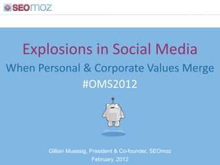 Explosions in Social Media
When Personal & Corporate Values Merge
              #OMS2012




       Gillian Muessig, President & Co-founder, SEOmoz
                         February, 2012
 
