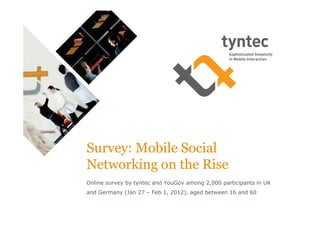Survey: Mobile Social
Networking on the Rise
Online survey by tyntec and YouGov among 2,000 participants in UK
and Germany (Jan 27 – Feb 1, 2012), aged between 16 and 60
 