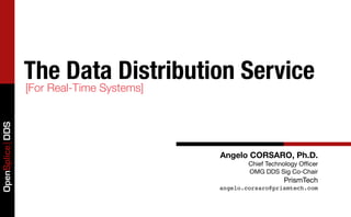 The Data Distribution Service
                 [For Real-Time Systems]
OpenSplice DDS




                                           Angelo CORSARO, Ph.D.
                                                   Chief Technology Ofﬁcer
                                                   OMG DDS Sig Co-Chair
                                                              PrismTech
                                           angelo.corsaro@prismtech.com
 