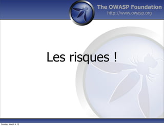 The OWASP Foundation
                                  http://www.owasp.org




                      Les risques !



Sunday, March 4, 12
 