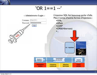 ‘OR 1==1 --’
                              L’injection SQL fait beaucoup parler d’elle.
                              Mais il existe d’autres formes d’injections :
                                  •XML
                                  •XPath
                                  •LDAP
                                  •ORB(Hibernate)
                                  •...




                                           A1	
  -­‐	
  Injec*on




                                                                              15
Sunday, March 4, 12
 