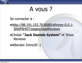 A vous ?
                      Se connecter à :
                      •http://88.191.152.70:8080/ePoney-0.0.1-
                        SNAPSHOT/pages/readReviews
                      •Choisir “Jack Daniels System” et Show
                        Reviews
                      •Attendre 2mns30 :)


                                                                 25
Sunday, March 4, 12
 
