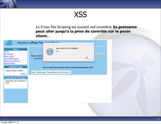 XSS
                      Le Cross Site Scripting est souvent mal considéré. Sa puissance
                      peut aller jusqu’a la prise de contrôle sur le poste
                      client...




                                                                                        26
Sunday, March 4, 12
 