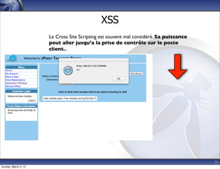 XSS
                      Le Cross Site Scripting est souvent mal considéré. Sa puissance
                      peut aller jusqu’a la prise de contrôle sur le poste
                      client...




                                                                                        26
Sunday, March 4, 12
 