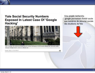 Une simple recherche
                       google permettait d’avoir accès
                      aux numéros de sécurité sociale
                      des étudiants de Yale




                                                     35
Sunday, March 4, 12
 