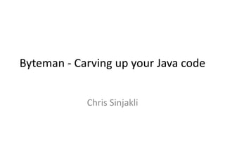 Byteman - Carving up your Java code
Chris Sinjakli
 