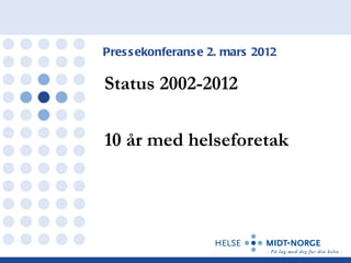 Pres s ekonferans e 2. mars 2012

Status 2002-2012

10 år med helseforetak
 