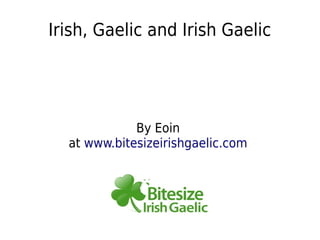 Irish, Gaelic and Irish Gaelic




             By Eoin
  at www.bitesizeirishgaelic.com
 