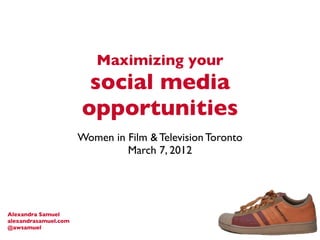 Maximizing your
                       social media
                      opportunities
                      Women in Film & Television Toronto
                               March 7, 2012




Alexandra Samuel
alexandrasamuel.com
@awsamuel
 