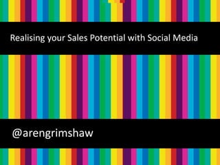 Realising your Sales Potential with Social Media




@arengrimshaw
                                       @arengrimshaw
 
