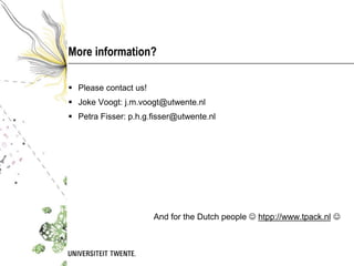 More information?

 Please contact us!
 Joke Voogt: j.m.voogt@utwente.nl
 Petra Fisser: p.h.g.fisser@utwente.nl




                       And for the Dutch people  htpp://www.tpack.nl 
 