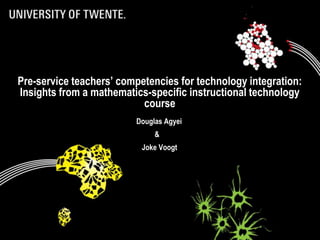 Pre-service teachers’ competencies for technology integration:
Insights from a mathematics-specific instructional technology
                           course
                            Douglas Agyei
                                   &
                              Joke Voogt




05/03/2012          Title: to modify choose 'View' then     10
                              'Heater and footer'
 