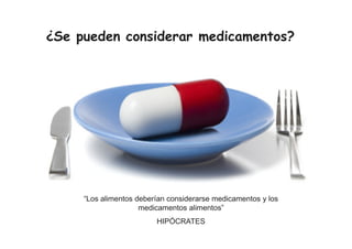 ¿Se pueden considerar medicamentos?
“Los alimentos deberían considerarse medicamentos y los
medicamentos alimentos”
HIPÓCRATES
 