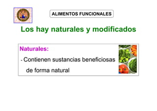 Los hay naturales y modificados
Naturales:
- Contienen sustancias beneficiosas
de forma natural
ALIMENTOS FUNCIONALES
 