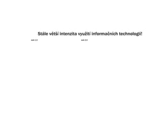 Stle vt? intenzita vyu?it informa?nch technologi!
web 1.0                         web 2.0
 