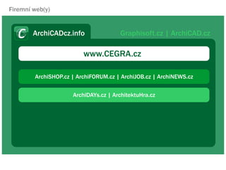 Firemn web(y)


        ArchiCADcz.info               Graphisoft.cz | ArchiCAD.cz

                         www.CEGRA.cz

        ArchiSHOP.cz | ArchiFORUM.cz | ArchiJOB.cz | ArchiNEWS.cz


                     ArchiDAYs.cz | ArchitektuHra.cz
 