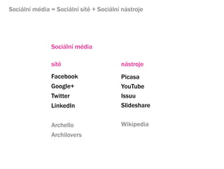 Sociln mdia = Sociln st + Sociln nstroje




               Sociln mdia

               st                      nstroje
               Facebook                  Picasa
               Google+                   YouTube
               Twitter                   Issuu
               LinkedIn                  ݺߣshare


               Archello                  Wikipedia
               Archilovers
 
