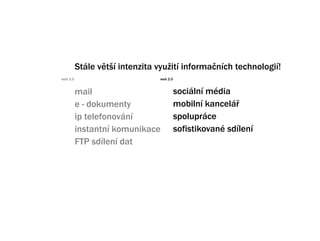 Stle vt? intenzita vyu?it informa?nch technologi!
web 1.0                         web 2.0


          mail                            sociln mdia
          e - dokumenty                   mobiln kancel?
          ip telefonovn                 spoluprce
          instantn komunikace            sofistikovan sdlen
          FTP sdlen dat
 