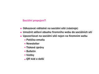 Sociln propojen?

Odkazovat viditeln na sociln st (nstroje)
Umo?nit sdlen obsahu firemnho webu do socilnch st
Upozorovat na sociln st nejen na firemnm webu
  Pati?ka emailu
  Newsletter
  Tiskov zprvy
  Bulletin
  Vizitky
  QR kd a dal?
 