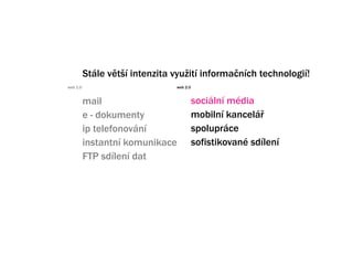 Stle vt? intenzita vyu?it informa?nch technologi!
web 1.0                         web 2.0


          mail                            sociln mdia
          e - dokumenty                   mobiln kancel?
          ip telefonovn                 spoluprce
          instantn komunikace            sofistikovan sdlen
          FTP sdlen dat
 