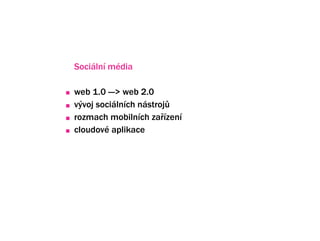 Sociln mdia

web 1.0 ---> web 2.0
v?voj socilnch nstroj?
rozmach mobilnch za?zen
cloudov aplikace



Mobiln u?ivatel nepou?vaj Facebook
ze stolnho po?ta?e ani notebooku!
Zhruba 1/3 u?ivatel? Facebooku ho pou?v z mobilu.
 