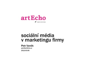 sociální média
v marketingu firmy
Petr Vaněk
petr@artEcho.cz
2012-03-06
 