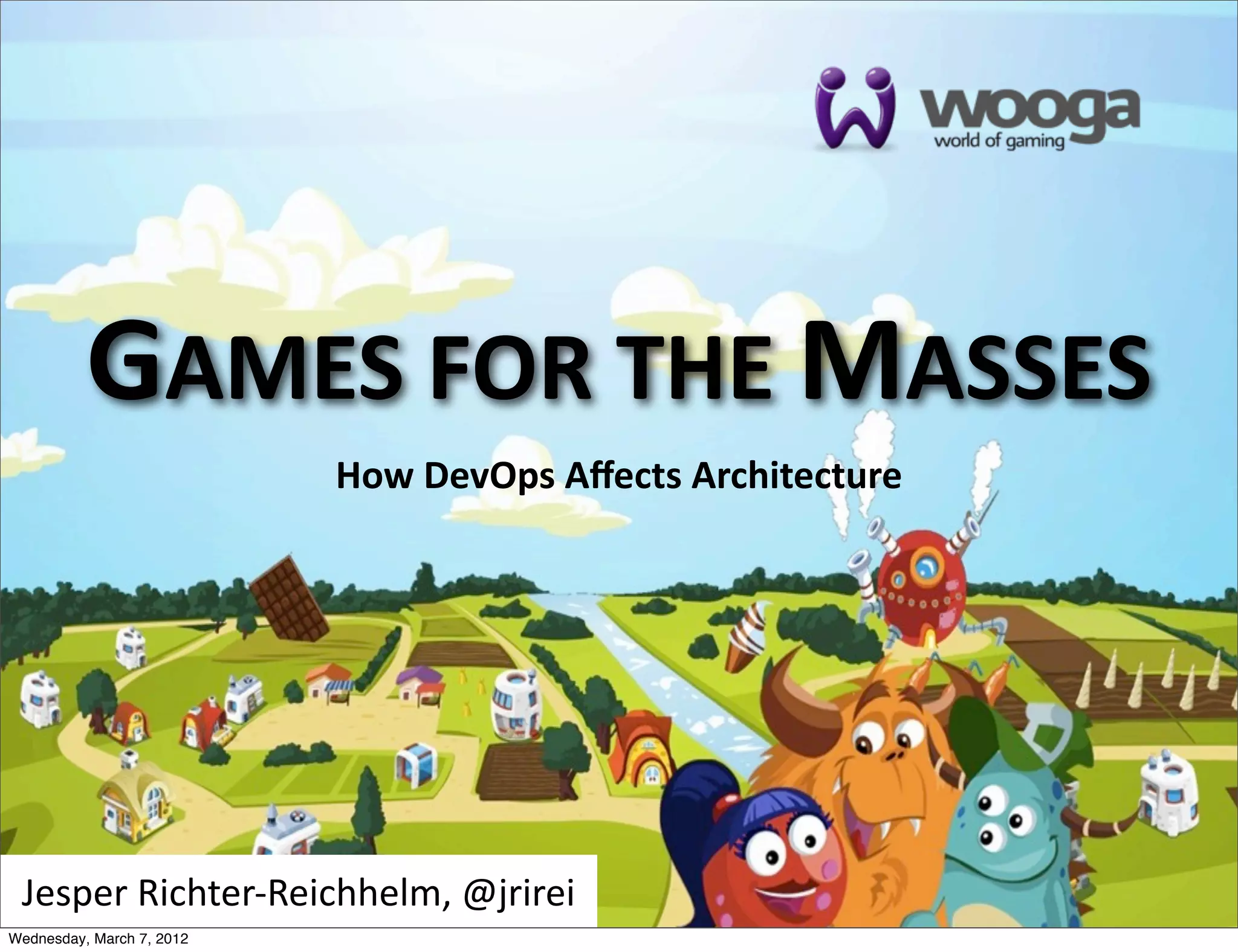 GAMES  FOR  THE  MASSES
                           How  DevOps  Aﬀects  Architecture




 Jesper  Richter-­‐Reichhelm,  @jrirei
Wednesday, March 7, 2012
 