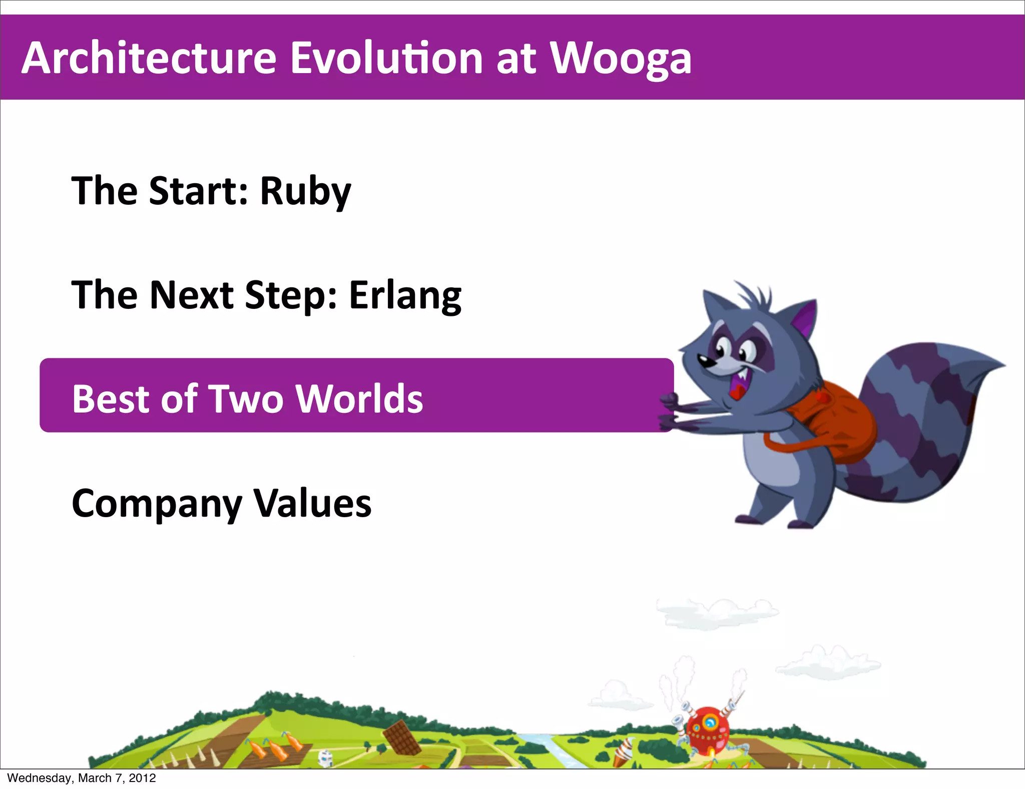Architecture  EvoluEon  at  Wooga

          The  Start:  Ruby

          The  Next  Step:  Erlang

          Best  of  Two  Worlds

          Company  Values




Wednesday, March 7, 2012
 