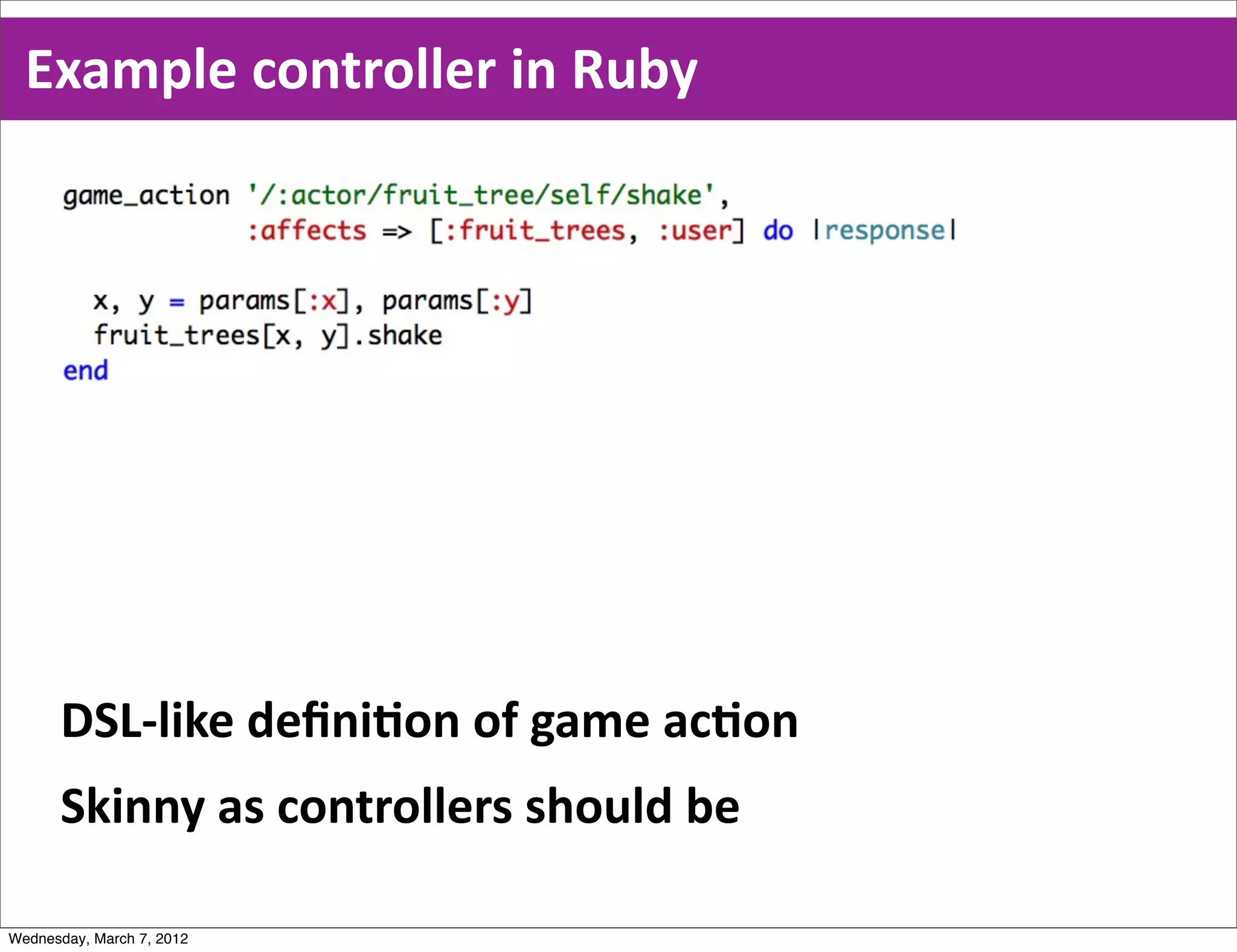 Example  controller  in  Ruby




      DSL-­‐like  deﬁniEon  of  game  acEon
      Skinny  as  controllers  should  be

Wednesday, March 7, 2012
 
