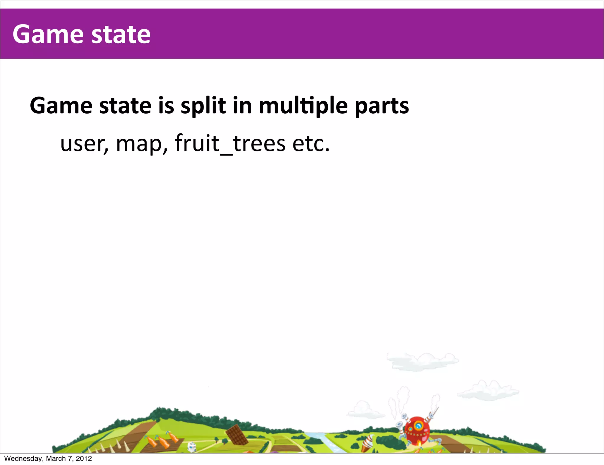 Game  state

      Game  state  is  split  in  mulEple  parts
        user,  map,  fruit_trees  etc.




Wednesday, March 7, 2012
 