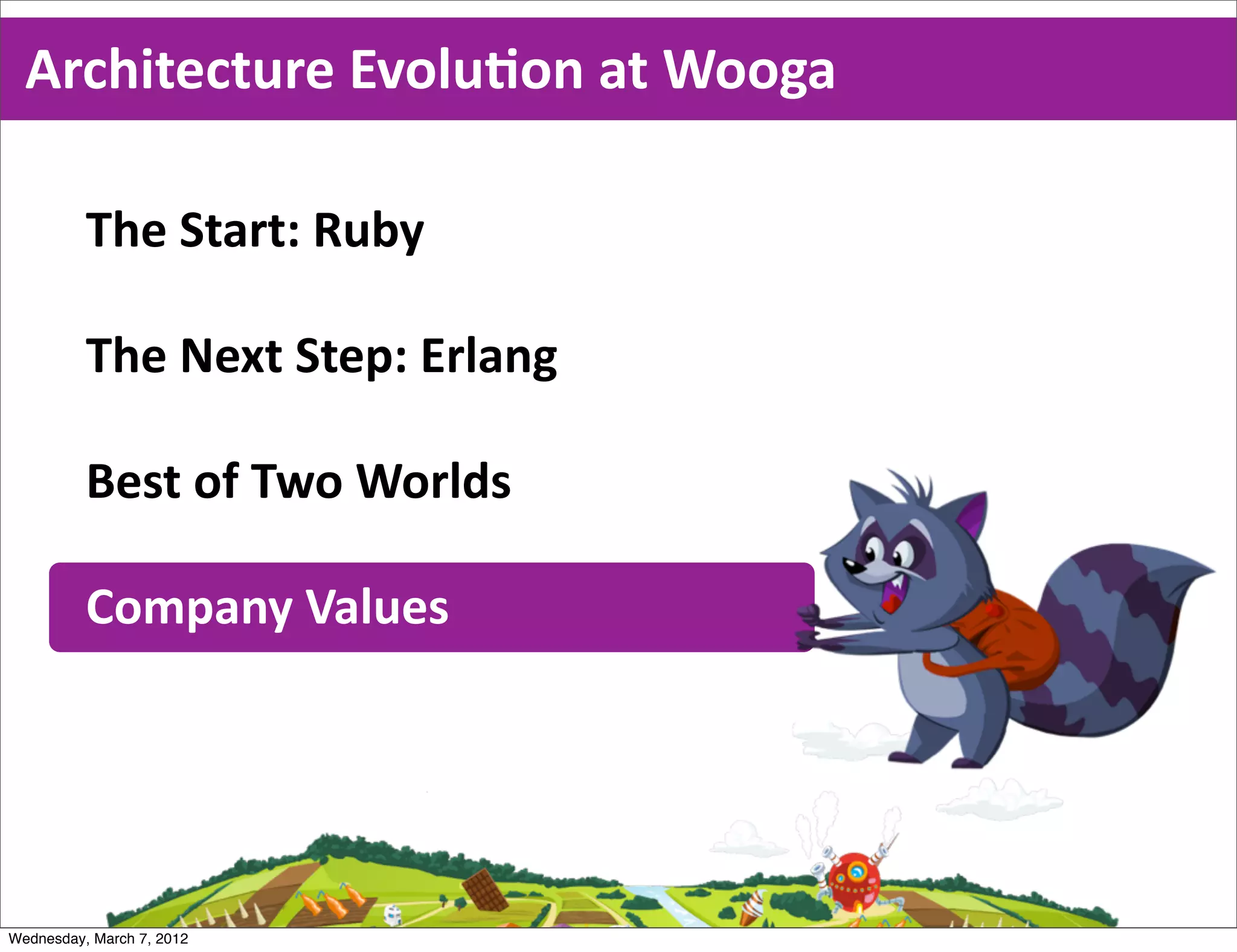Architecture  EvoluEon  at  Wooga

          The  Start:  Ruby

          The  Next  Step:  Erlang

          Best  of  Two  Worlds

          Company  Values




Wednesday, March 7, 2012
 