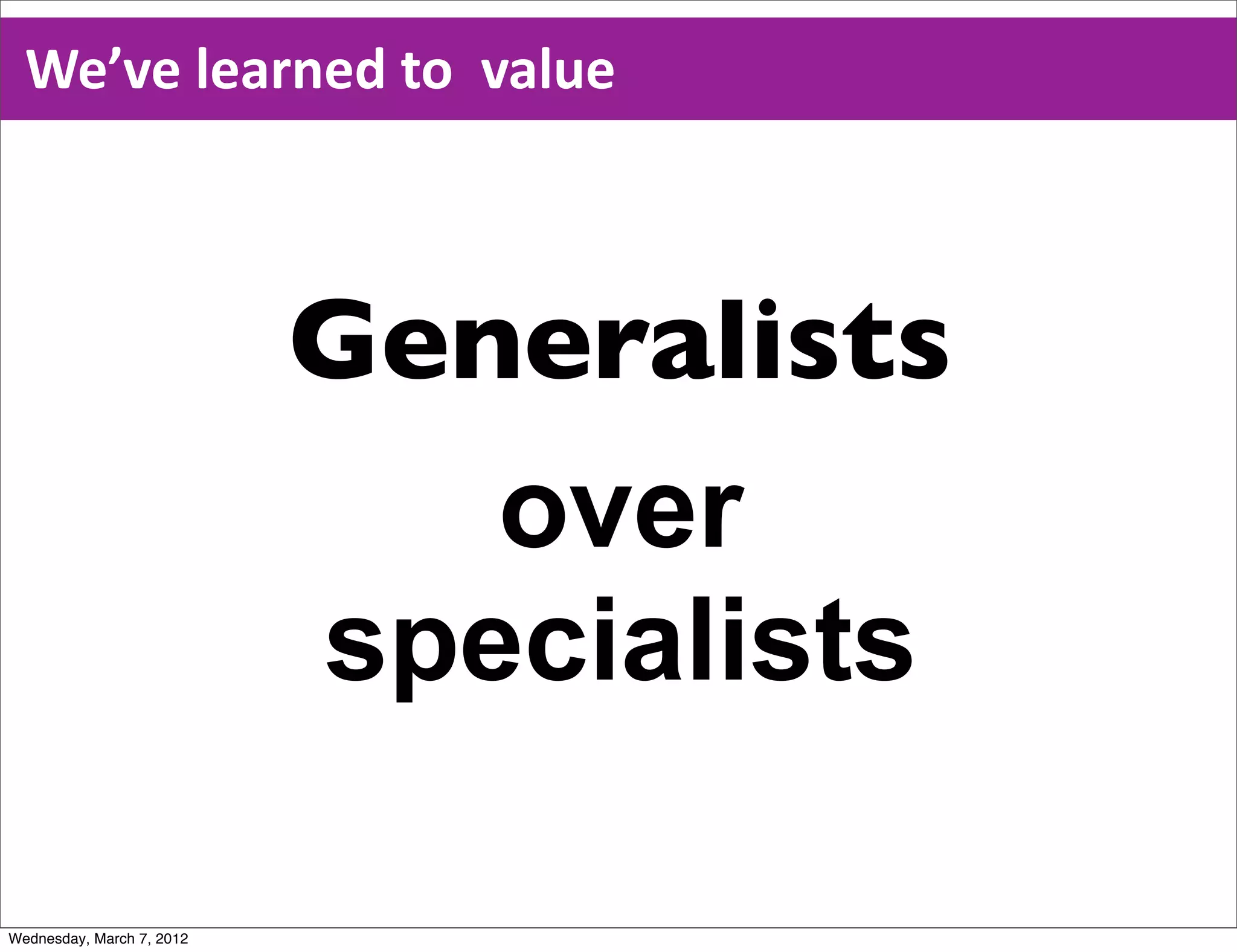 We’ve  learned  to    value



                           Generalists
                              over
                           specialists

Wednesday, March 7, 2012
 