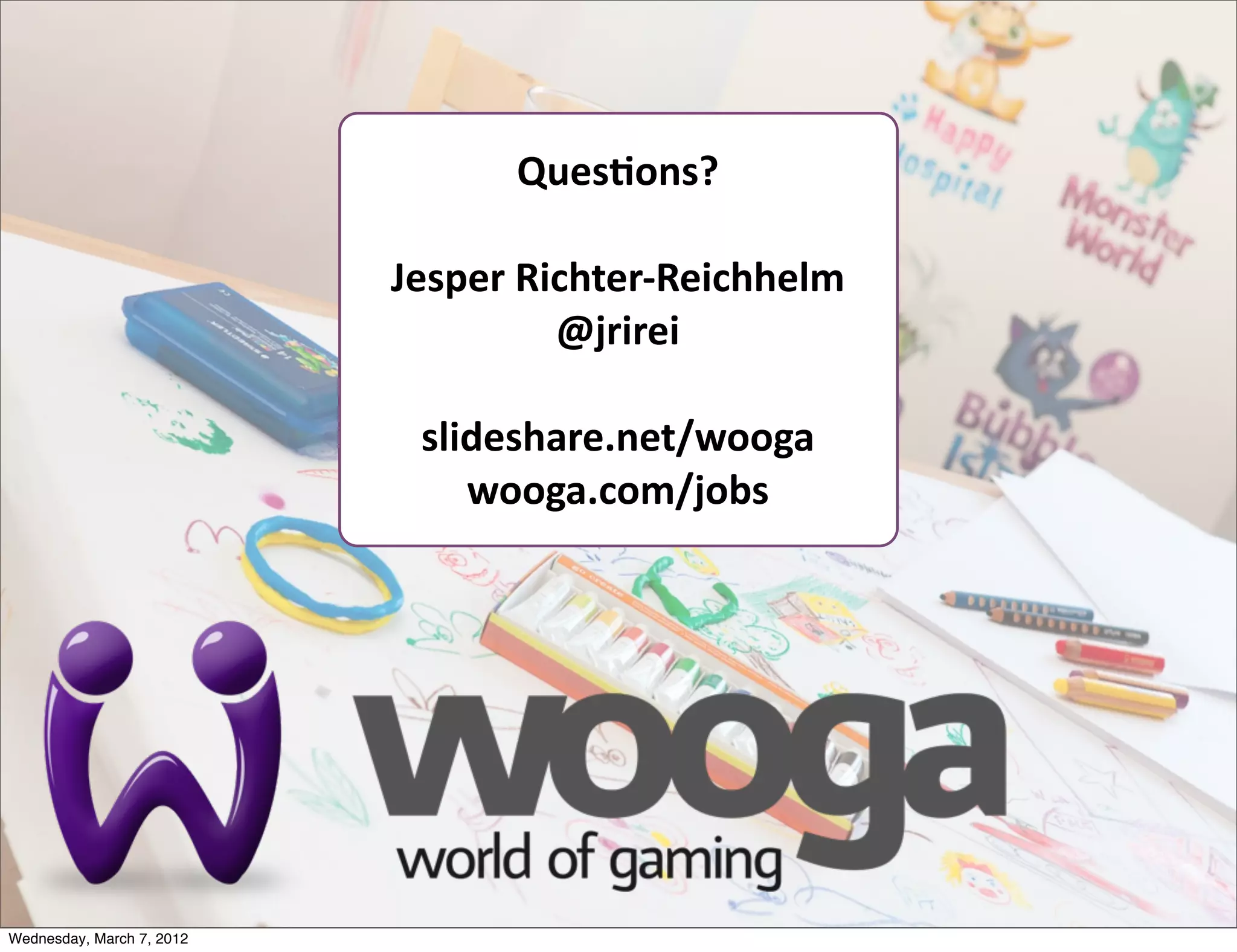 QuesEons?

                           Jesper  Richter-­‐Reichhelm
                                     @jrirei

                            slideshare.net/wooga
                               wooga.com/jobs




Wednesday, March 7, 2012
 
