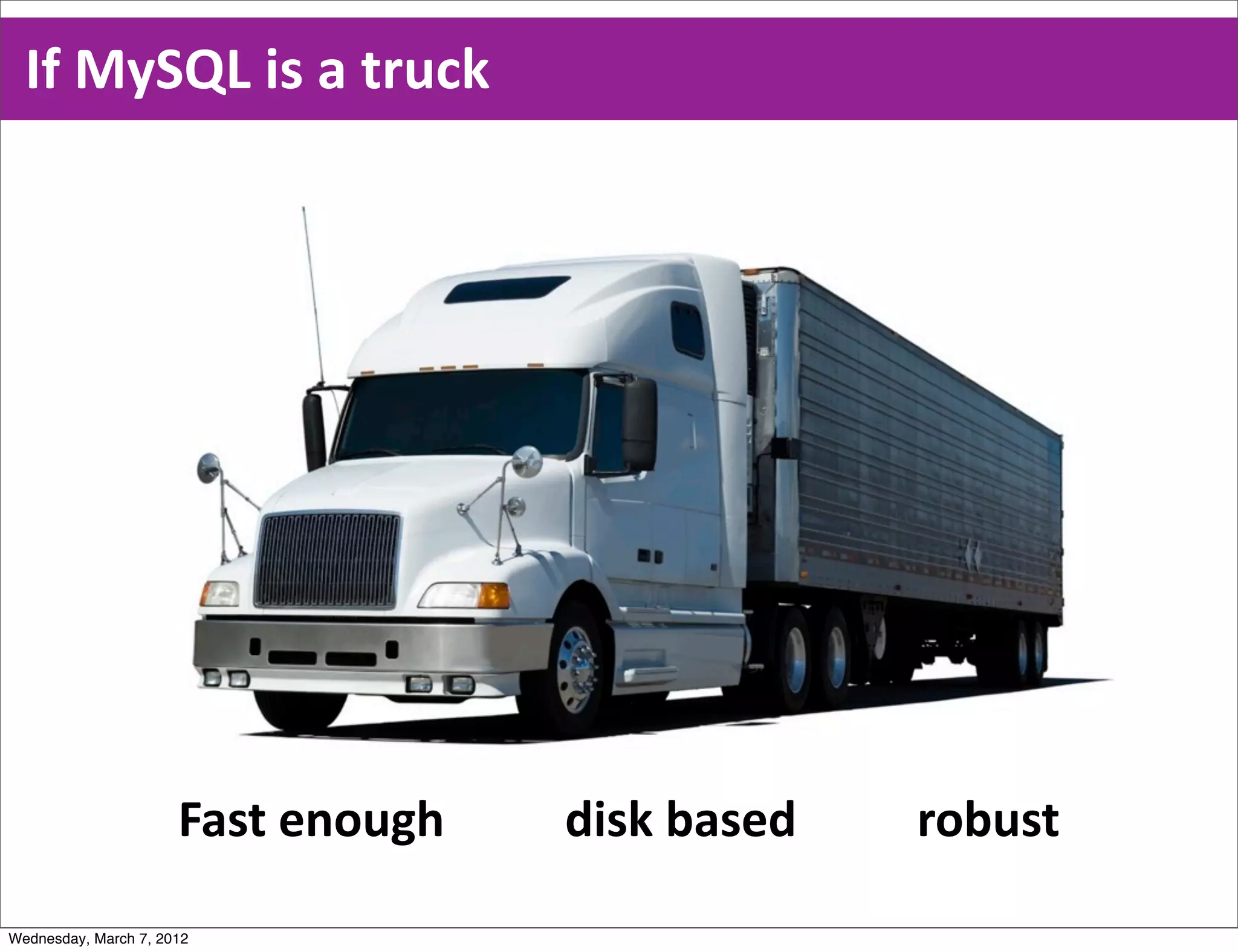 If  MySQL  is  a  truck
                                                                               Fast  enough
                                                                               Disk  based
                                                                               Robust




                      Fast  enough                    disk  based                    robust

Wednesday, March 7, 2012
 