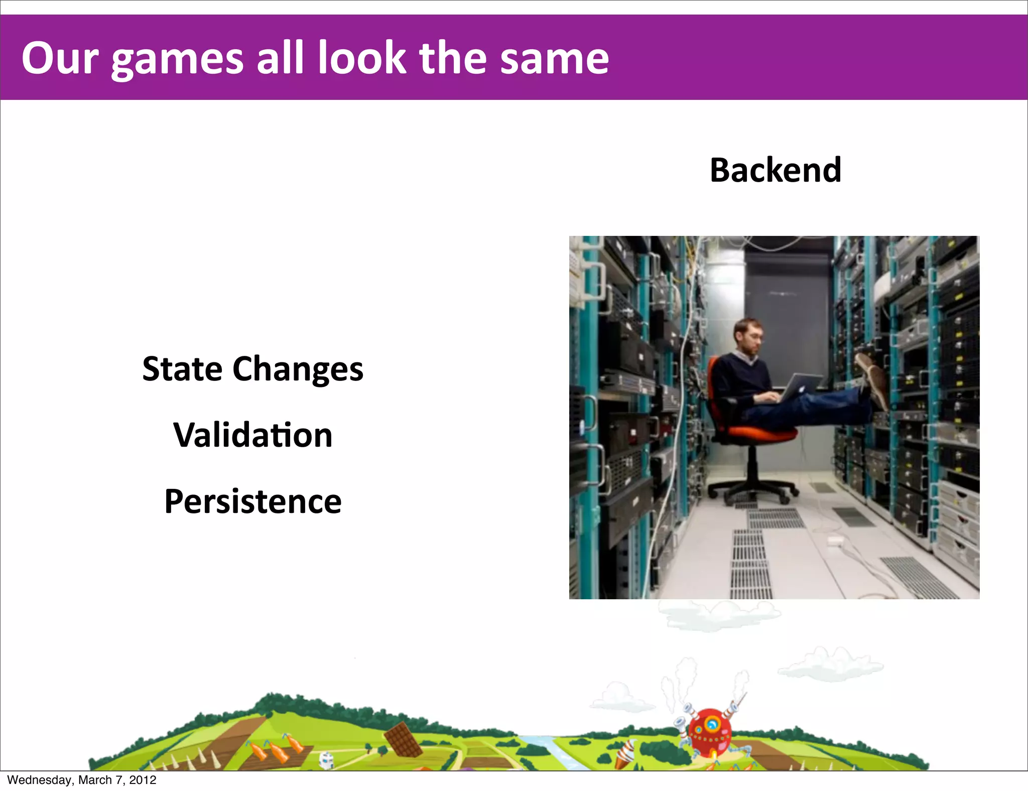 Our  games  all  look  the  same

                                         Backend




                     State  Changes
                           ValidaEon
                           Persistence




Wednesday, March 7, 2012
 