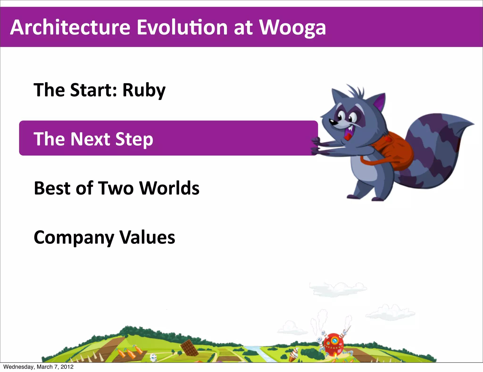 Architecture  EvoluEon  at  Wooga

          The  Start:  Ruby

          The  Next  Step

          Best  of  Two  Worlds

          Company  Values




Wednesday, March 7, 2012
 