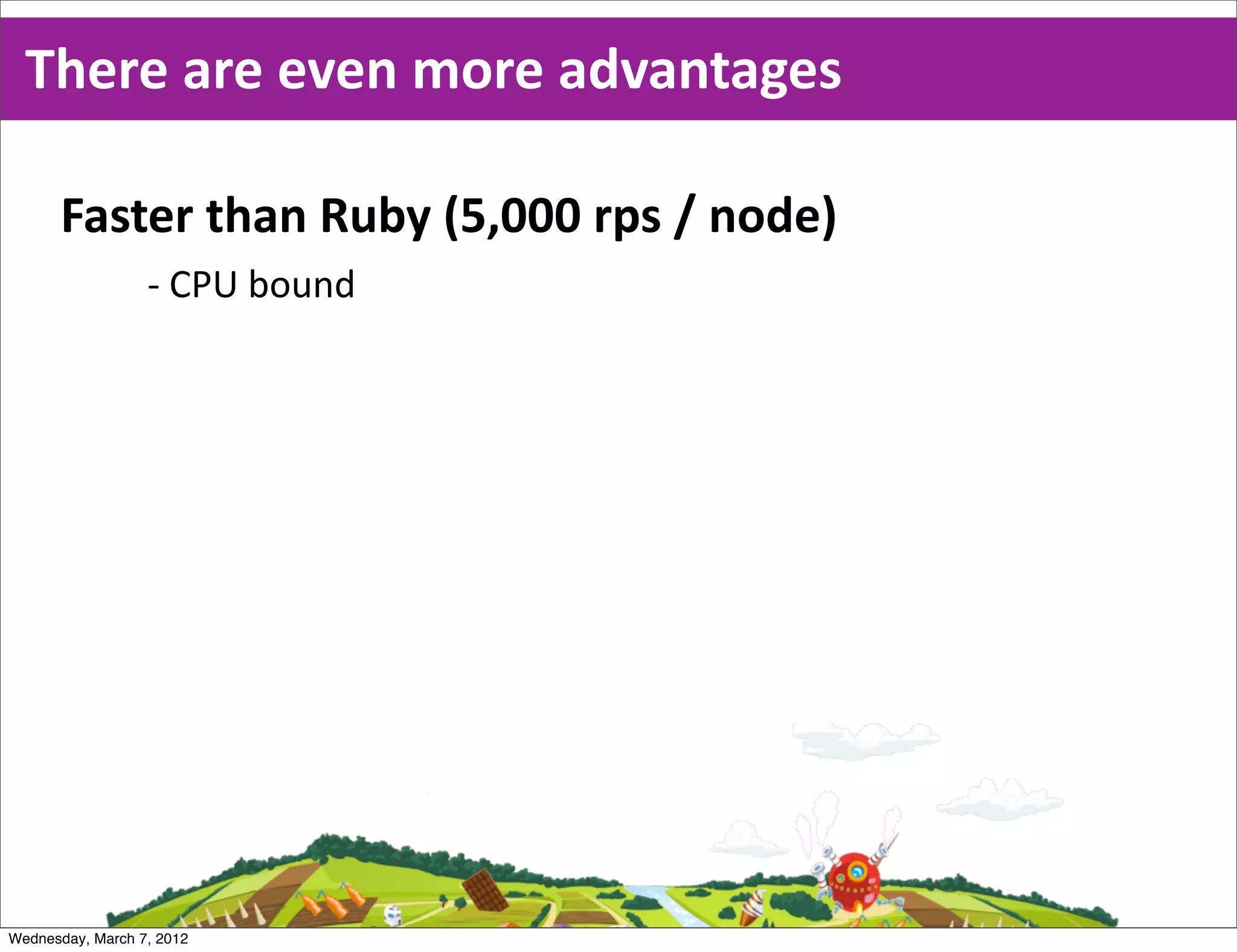 There  are  even  more  advantages

      Faster  than  Ruby  (5,000  rps  /  node)
                  -­‐ CPU  bound




Wednesday, March 7, 2012
 