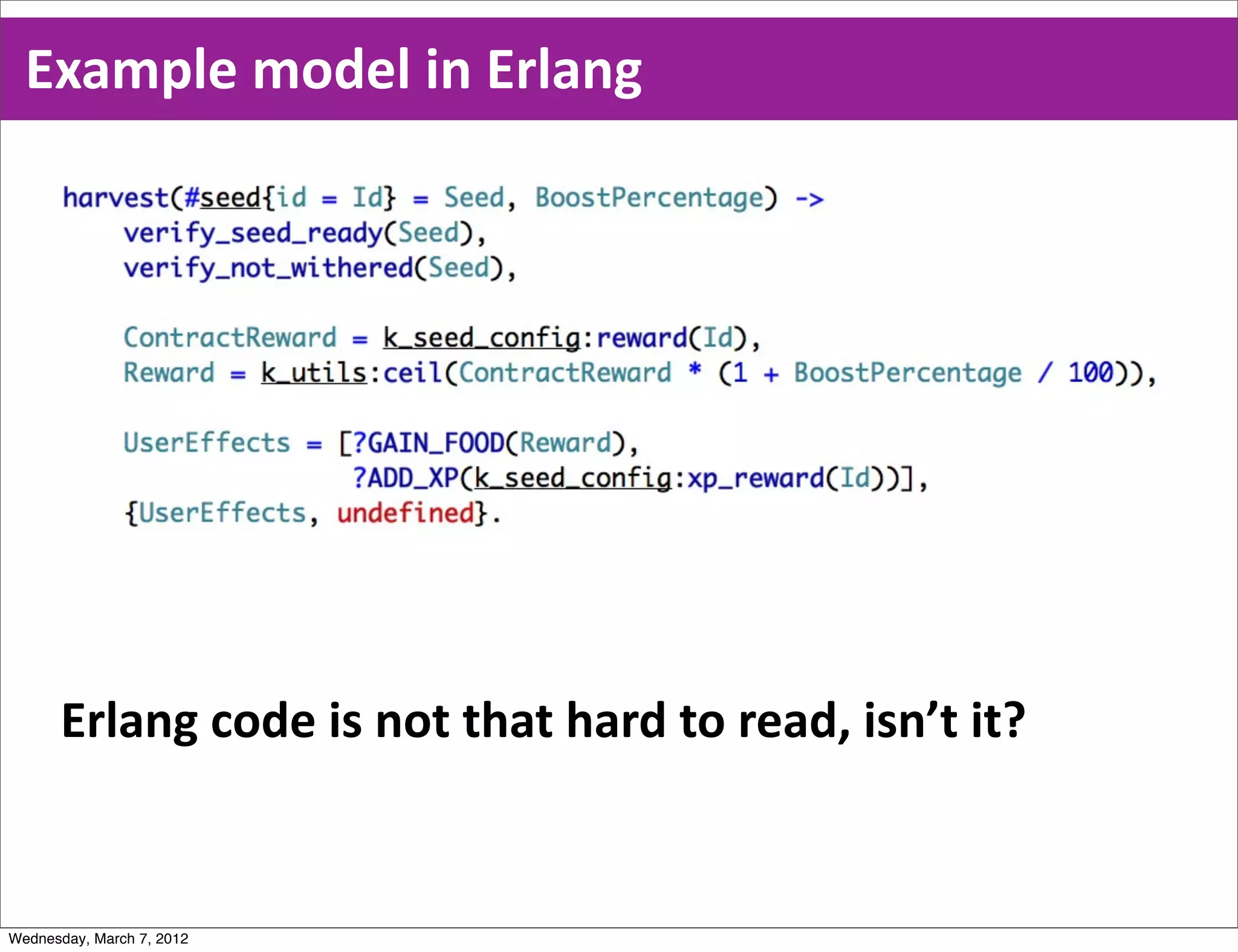 Example  model  in  Erlang




      Erlang  code  is  not  that  hard  to  read,  isn’t  it?


Wednesday, March 7, 2012
 