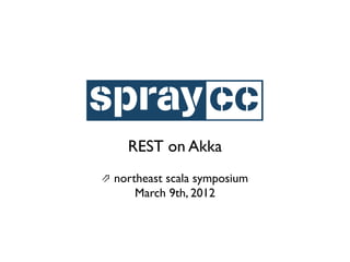 REST on Akka
⇗ northeast scala symposium
      March 9th, 2012
 