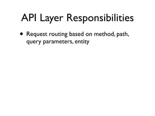 API Layer Responsibilities
• Request routing based on method, path,
  query parameters, entity
 