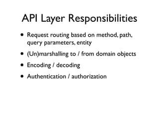 API Layer Responsibilities
• Request routing based on method, path,
  query parameters, entity
• (Un)marshalling to / from...