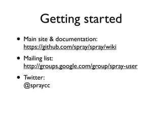 Getting started
• Main site & documentation:
  https://github.com/spray/spray/wiki
• Mailing list:
  http://groups.google....