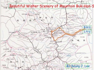 Beautiful Winter Scenery of Mountain Buk-Han-S




                                        출발점
                                        도착점




                              By Seung J. Lee
 