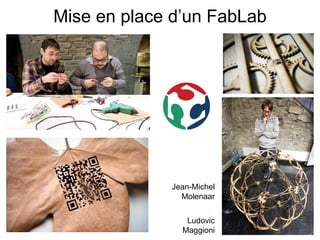Mise en place d’un FabLab




             Jean-Michel
               Molenaar


                Ludovic
               Maggioni
 