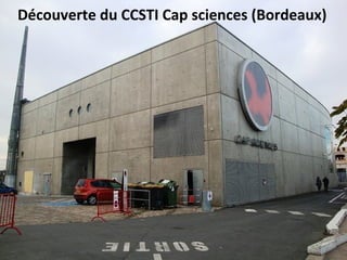 Découverte du CCSTI Cap sciences (Bordeaux)
 