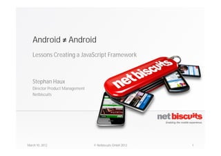 Android Android
   Lessons Creating a JavaScript Framework



   Stephan Haux
   Director Product Management
   Netbiscuits




March 10, 2012                   © Netbiscuits GmbH 2012   1
 