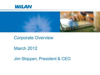 Corporate Overview

March 2012

Jim Skippen, President & CEO
 