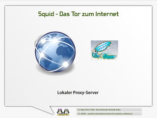 Squid - Das Tor zum Internet




      Lokaler Proxy-Server
 