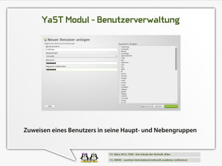 YaST Modul - Benutzerverwaltung




Zuweisen eines Benutzers in seine Haupt- und Nebengruppen
 