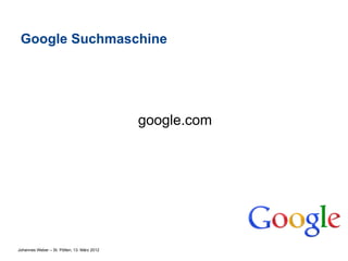 Google Suchmaschine




                                             google.com




Johannes Weber – St. Pölten, 13. März 2012
 